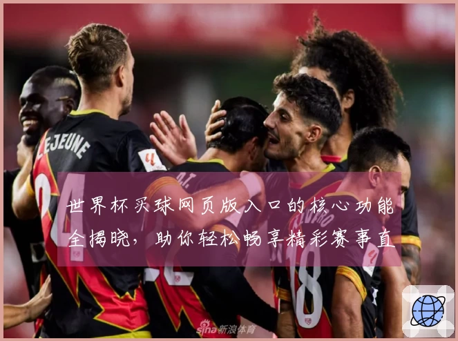 世界杯买球网页版入口的核心功能全揭晓,助你轻松畅享精彩赛事直播体验