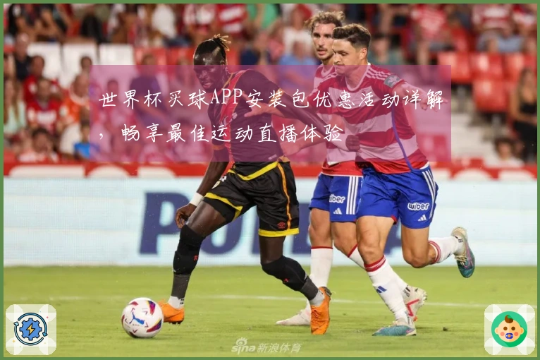 世界杯买球APP安装包优惠活动详解，畅享最佳运动直播体验