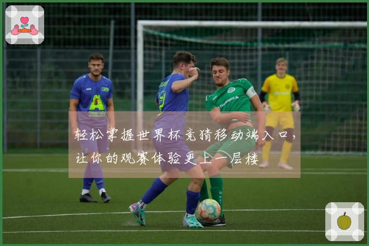 轻松掌握世界杯竞猜移动端入口，让你的观赛体验更上一层楼