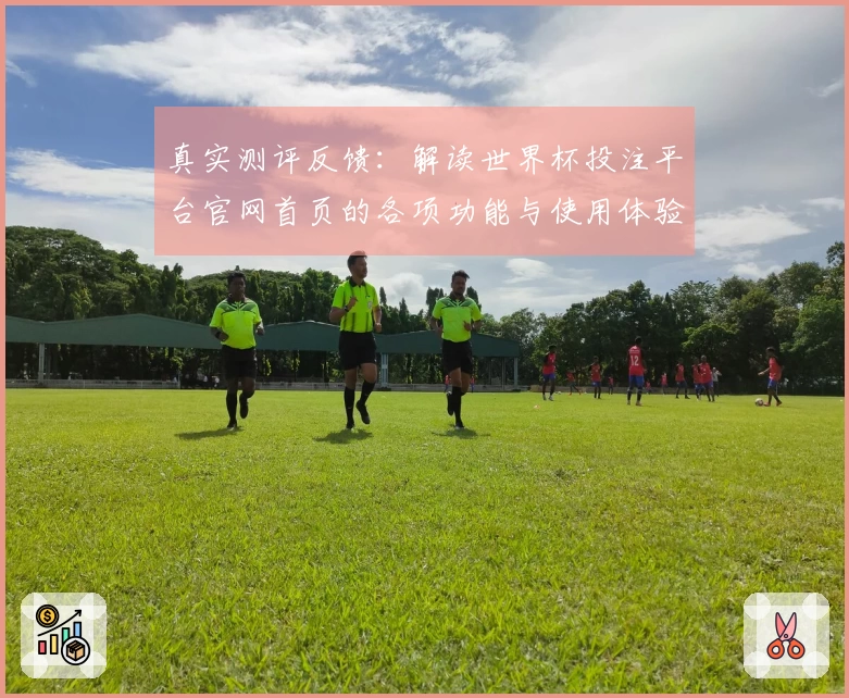 真实测评反馈：解读世界杯投注平台官网首页的各项功能与使用体验