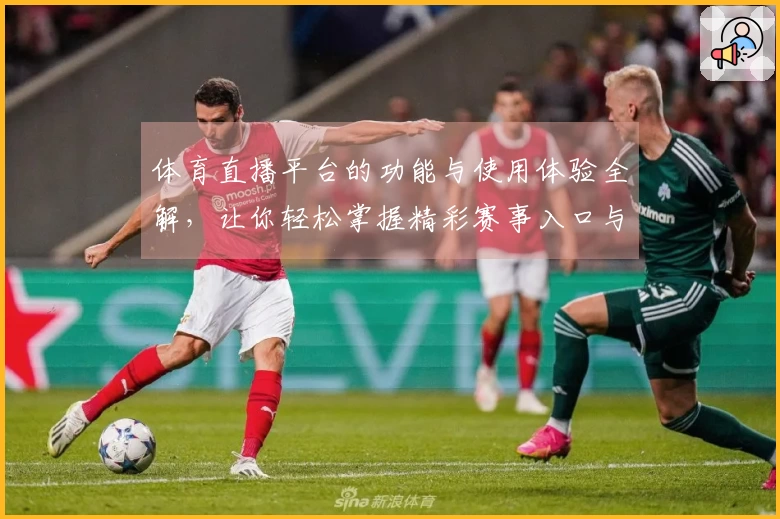 体育直播平台的功能与使用体验全解，让你轻松掌握精彩赛事入口与评测对比