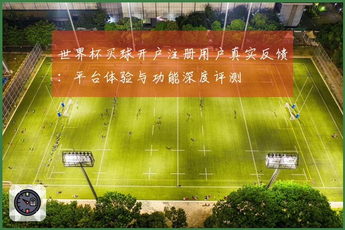 世界杯买球开户注册用户真实反馈：平台体验与功能深度评测