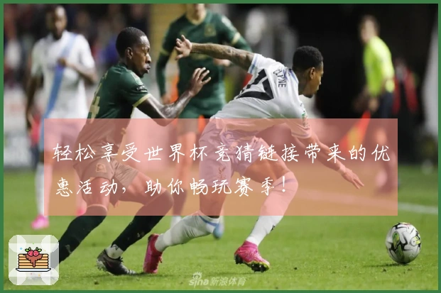 轻松享受世界杯竞猜链接带来的优惠活动,助你畅玩赛季!