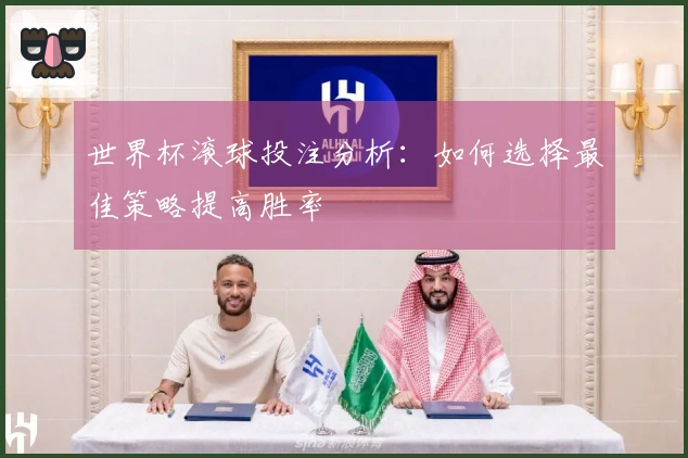 世界杯滚球投注分析:如何选择最佳策略提高胜率