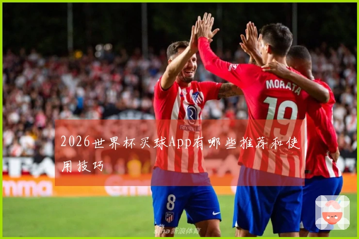 2026世界杯买球App有哪些推荐和使用技巧