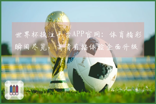 世界杯投注平台APP官网:体育精彩瞬间尽览,高清直播体验全面升级