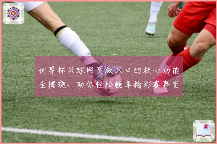 世界杯买球网页版入口的核心功能全揭晓，助你轻松畅享精彩赛事直播体验