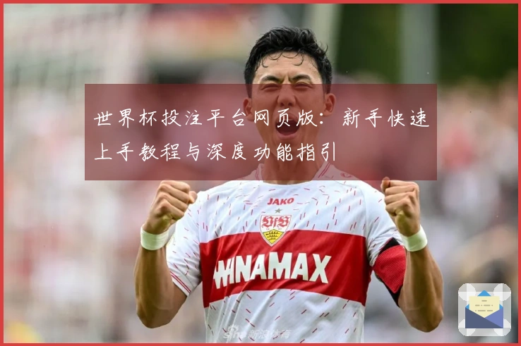 世界杯投注平台网页版:新手快速上手教程与深度功能指引