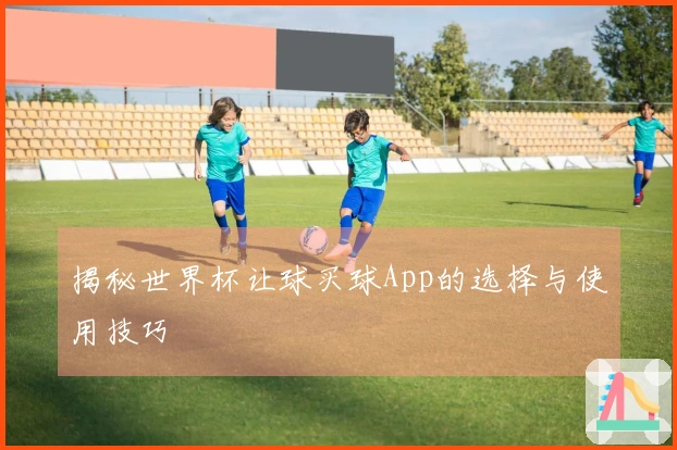 揭秘世界杯让球买球App的选择与使用技巧
