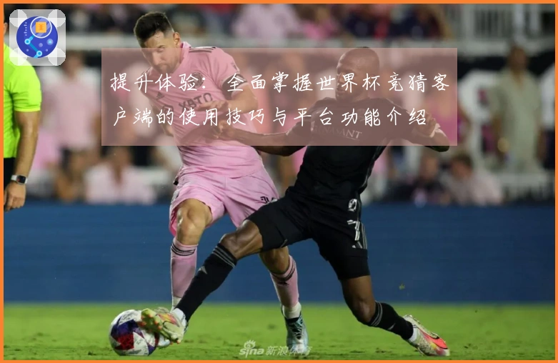 提升体验：全面掌握世界杯竞猜客户端的使用技巧与平台功能介绍