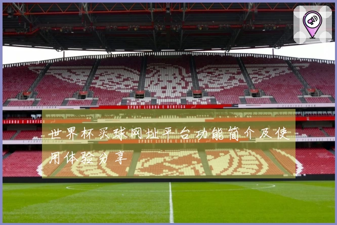 世界杯买球网址平台功能简介及使用体验分享