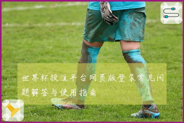 世界杯投注平台网页版登录常见问题解答与使用指南