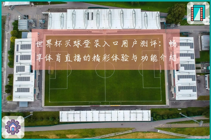 世界杯买球登录入口用户测评：畅享体育直播的精彩体验与功能介绍